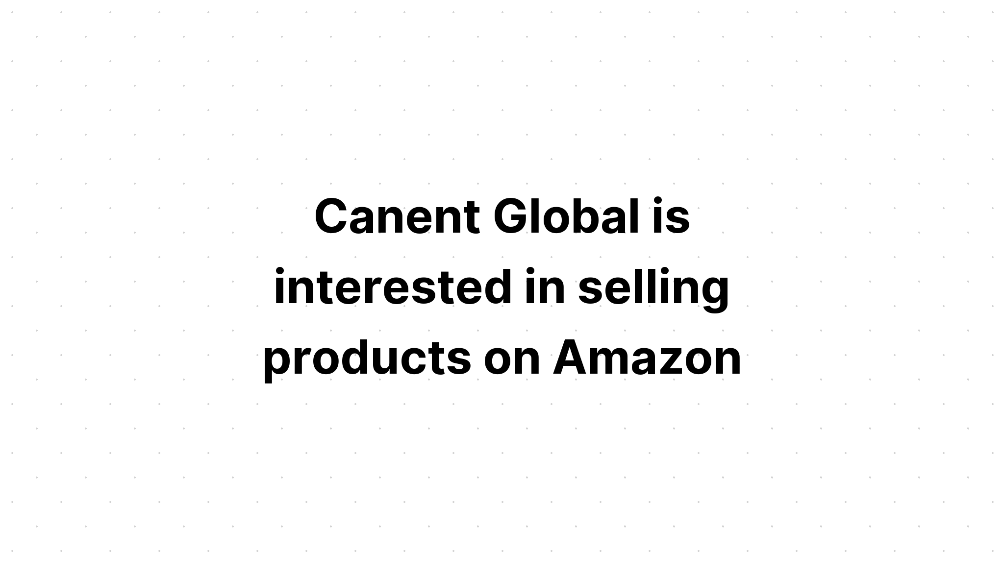 canent-global-is-interested-in-selling-products-on-amazon-what-is-the-first-thing-they-should